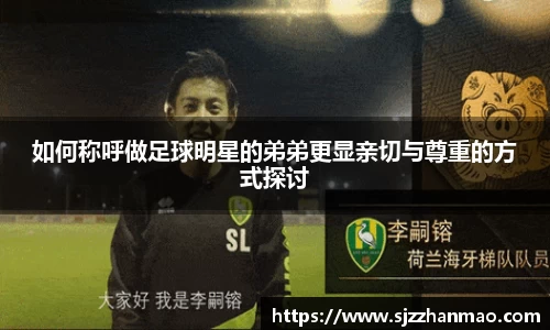 如何称呼做足球明星的弟弟更显亲切与尊重的方式探讨